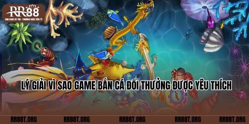 Lý giải vì sao game Bắn cá đổi thưởng được yêu thích