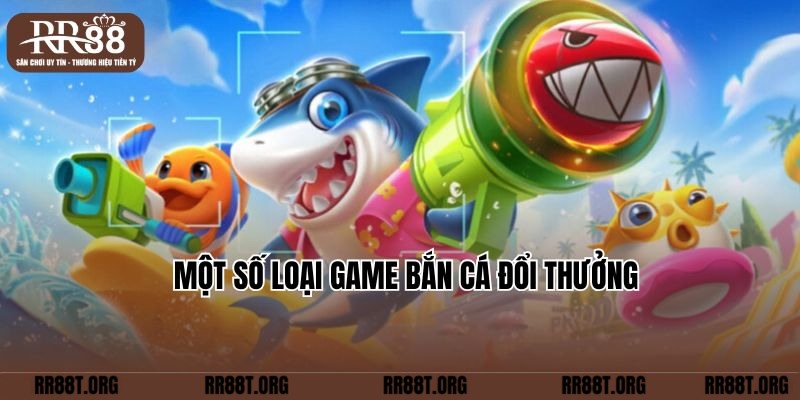 Một số loại game Bắn cá đổi thưởng