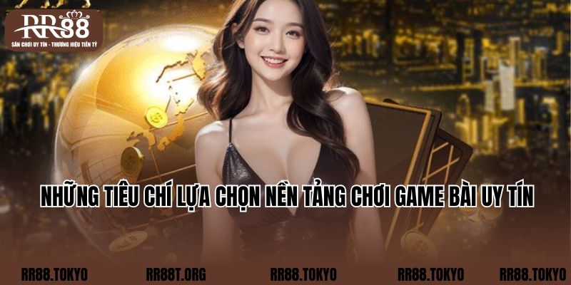 Những tiêu chí lựa chọn nền tảng chơi game bài uy tín 