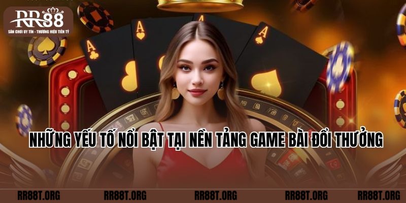 Những yếu tố nổi bật tại nền tảng game bài đổi thưởng