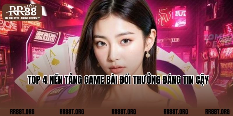 Top 4 nền tảng game bài đổi thưởng đáng tin cậy